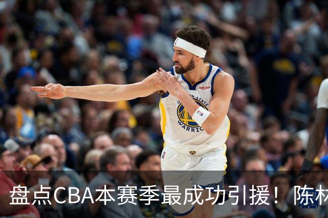 盘点CBA本赛季最成功引援！陈林坚第五，庞老六第四，徐昕第三，张镇麟第二，总决赛MVP第一！